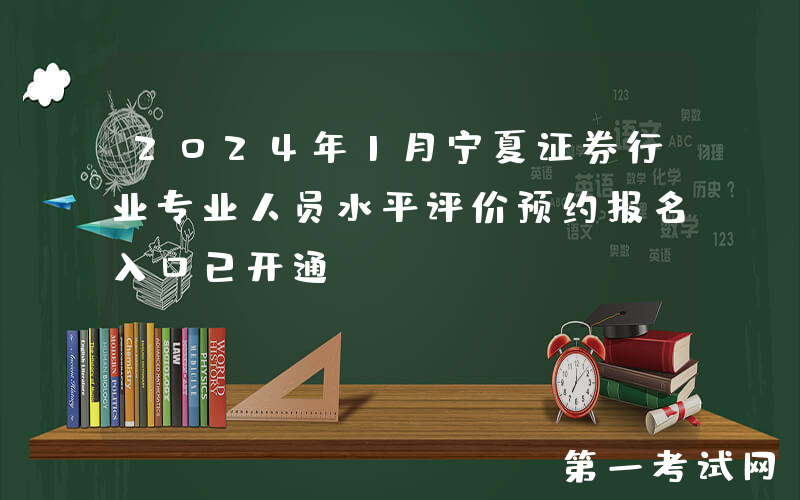 2024年1月宁夏证券行业专业人员水平评价预约报名入口已开通