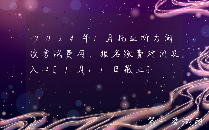 2024年1月托业听力阅读考试费用、报名缴费时间及入口[1月11日截止]