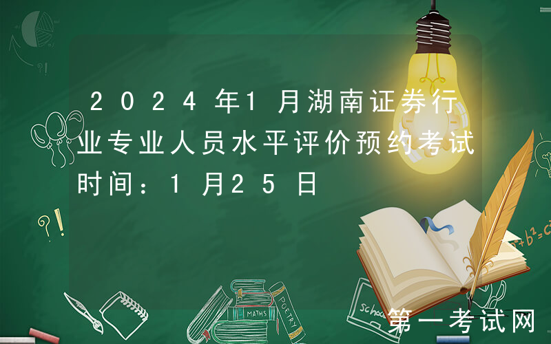 2024年1月湖南证券行业专业人员水平评价预约考试时间：1月25日