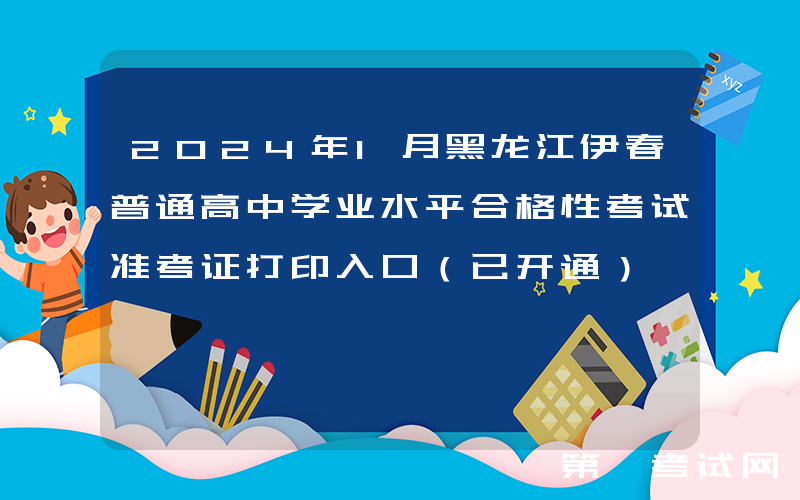 2024年1月黑龙江伊春普通高中学业水平合格性考试准考证打印入口（已开通）