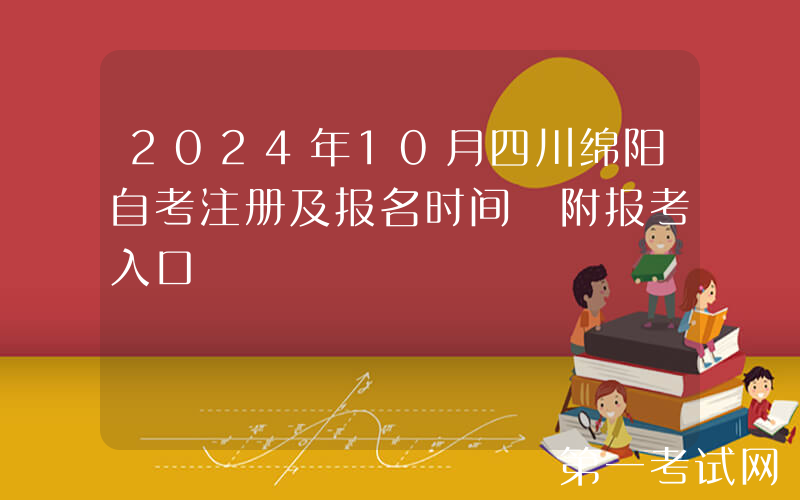 2024年10月四川绵阳自考注册及报名时间 附报考入口