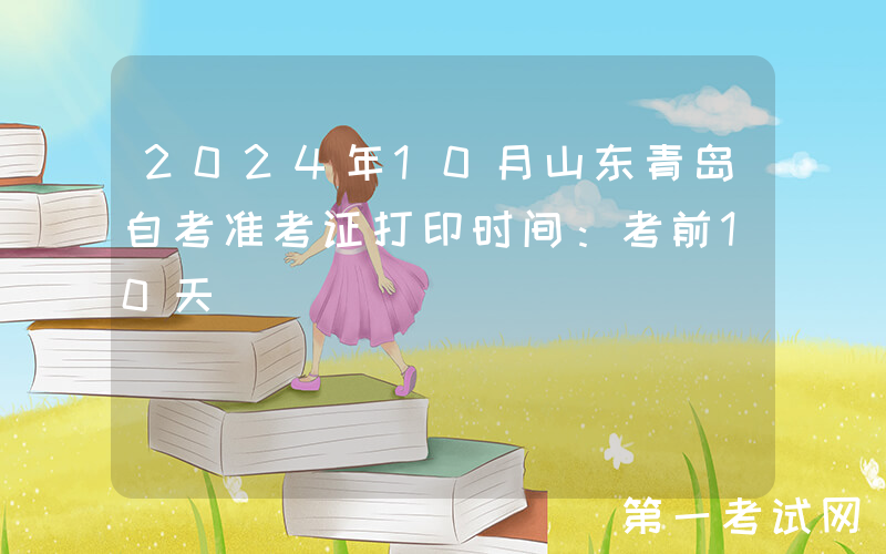 2024年10月山东青岛自考准考证打印时间：考前10天