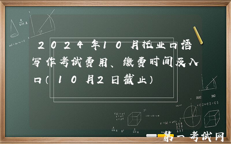 2024年10月托业口语写作考试费用、缴费时间及入口（10月2日截止）