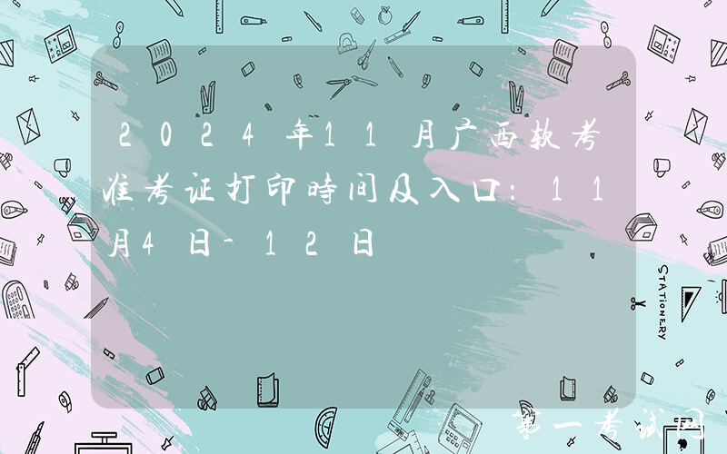 2024年11月广西软考准考证打印时间及入口：11月4日-12日