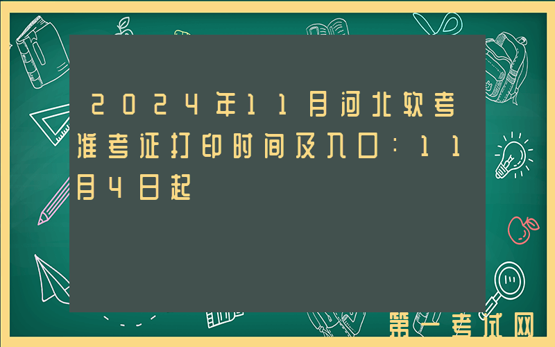 2024年11月河北软考准考证打印时间及入口：11月4日起