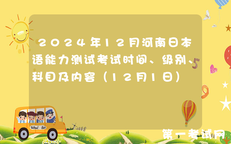 2024年12月河南日本语能力测试考试时间、级别、科目及内容（12月1日）