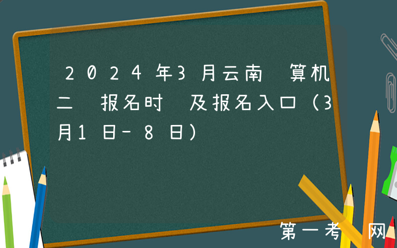 2024年3月云南计算机二级报名时间及报名入口（3月1日-8日）