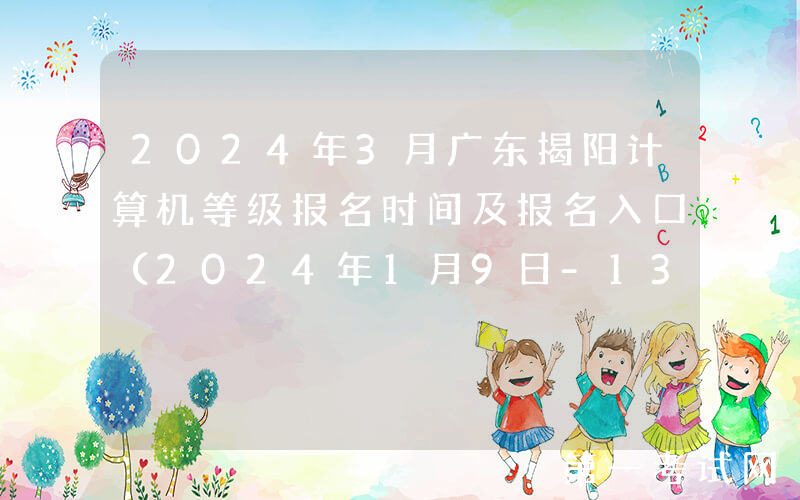 2024年3月广东揭阳计算机等级报名时间及报名入口（2024年1月9日-13日）