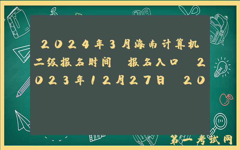2024年3月海南计算机二级报名时间及报名入口（2023年12月27日-2024年1月10日）
