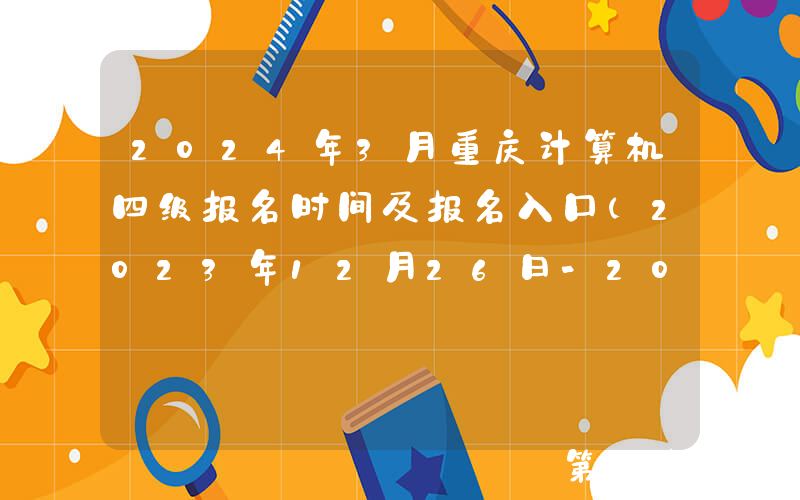 2024年3月重庆计算机四级报名时间及报名入口（2023年12月26日-2024年1月16日）