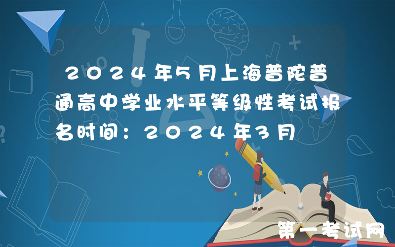 2024年5月上海普陀普通高中学业水平等级性考试报名时间：2024年3月