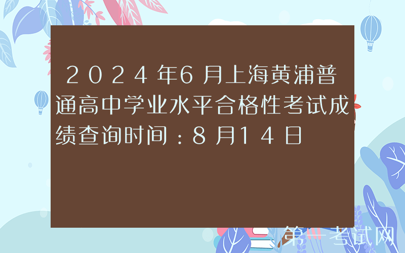 2024年6月上海黄浦普通高中学业水平合格性考试成绩查询时间：8月14日
