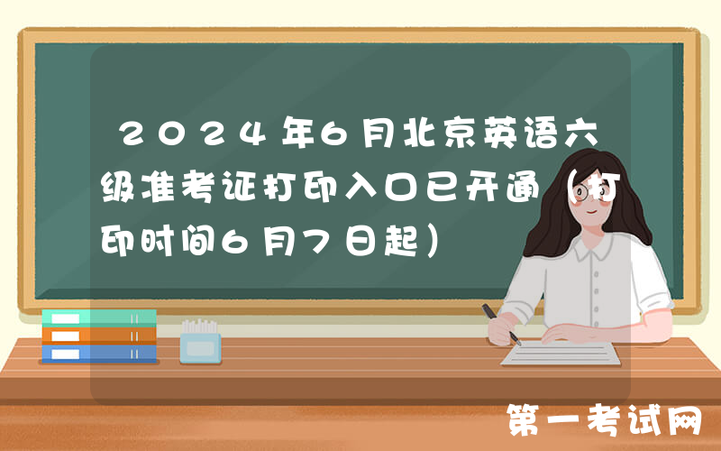 2024年6月北京英语六级准考证打印入口已开通（打印时间6月7日起）