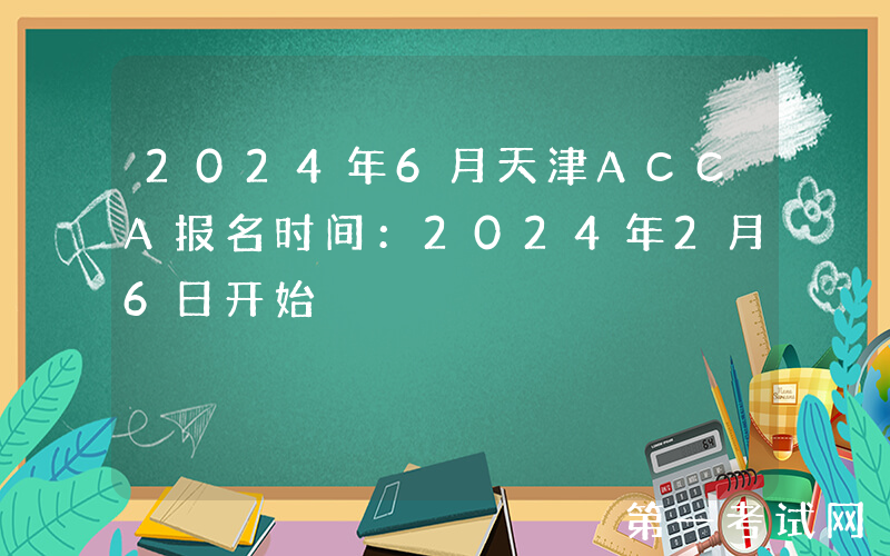 2024年6月天津ACCA报名时间：2024年2月6日开始