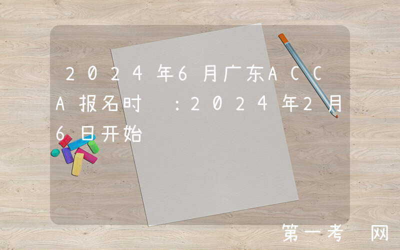 2024年6月广东ACCA报名时间：2024年2月6日开始