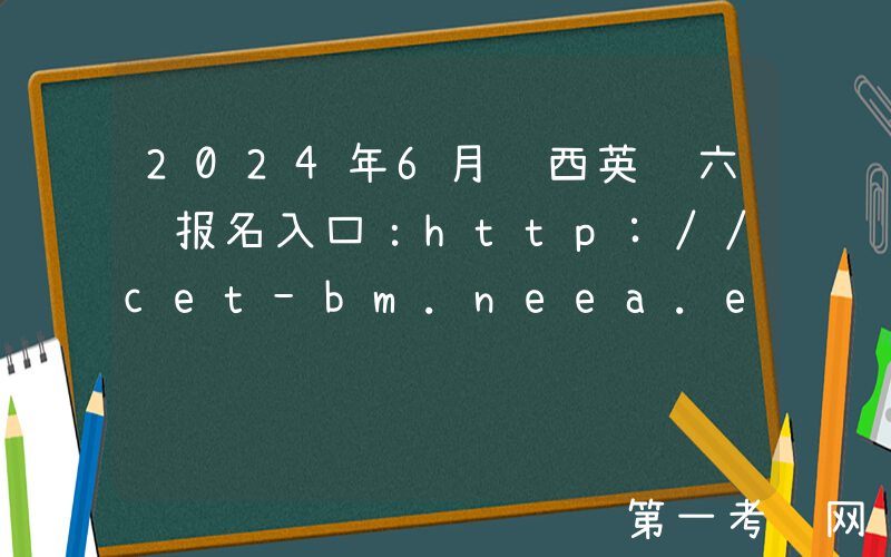 2024年6月陕西英语六级报名入口：http://cet-bm.neea.edu.cn（已开通）