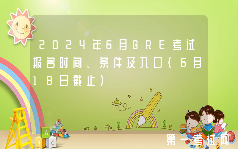 2024年6月GRE考试报名时间、条件及入口（6月18日截止）