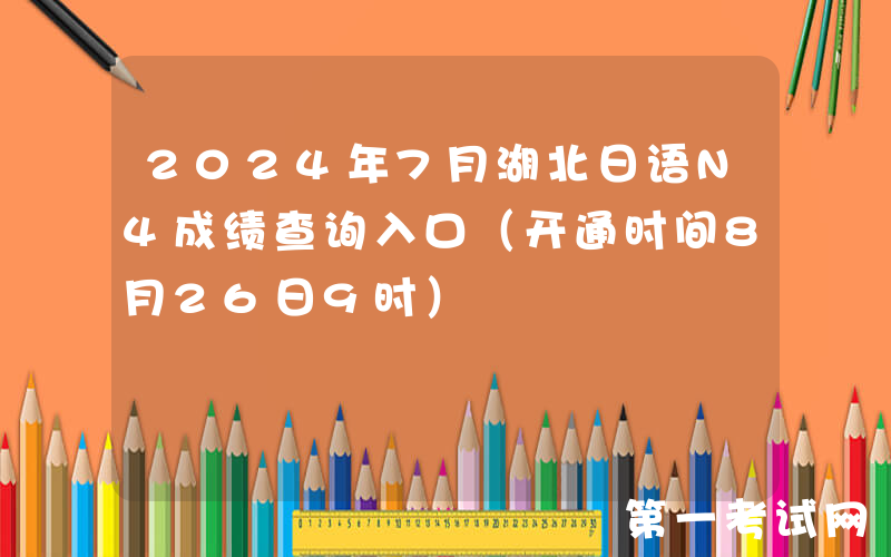 2024年7月湖北日语N4成绩查询入口（开通时间8月26日9时）