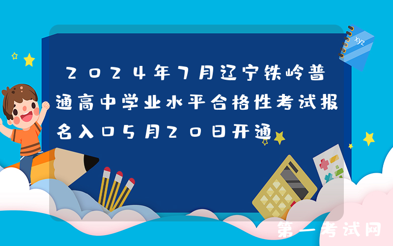 2024年7月辽宁铁岭普通高中学业水平合格性考试报名入口5月20日开通