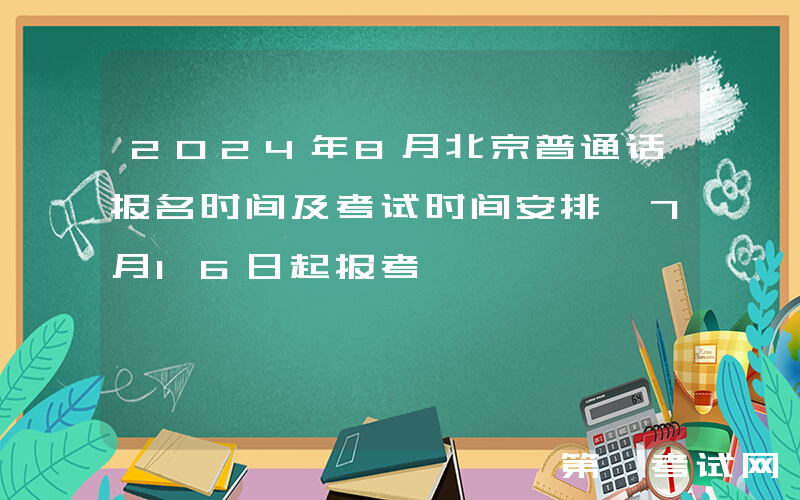 2024年8月北京普通话报名时间及考试时间安排 7月16日起报考