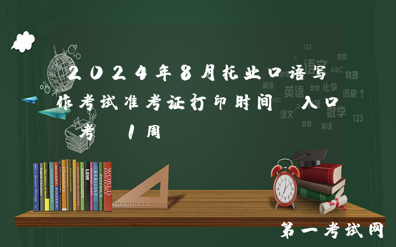 2024年8月托业口语写作考试准考证打印时间及入口（考前1周）