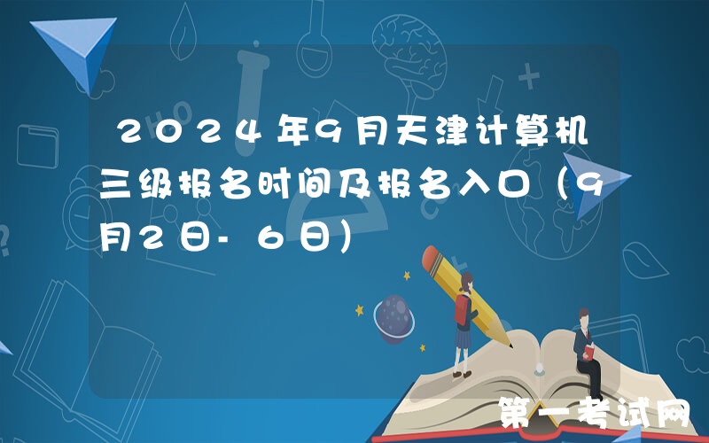 2024年9月天津计算机三级报名时间及报名入口（9月2日-6日）