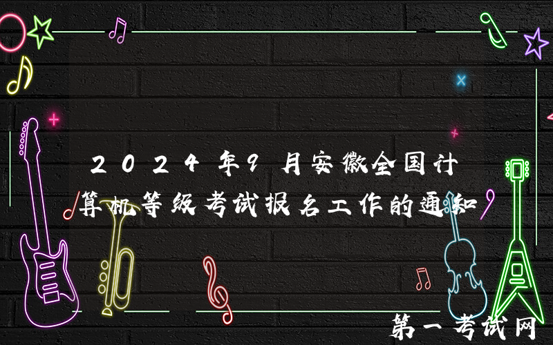 2024年9月安徽全国计算机等级考试报名工作的通知