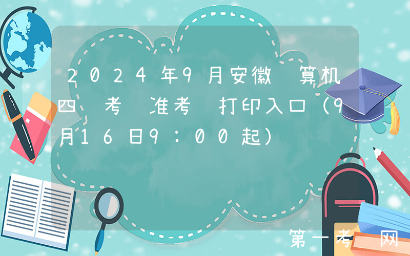 2024年9月安徽计算机四级考试准考证打印入口（9月16日9:00起）