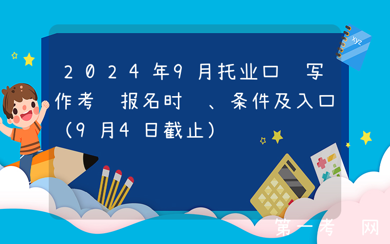 2024年9月托业口语写作考试报名时间、条件及入口（9月4日截止）