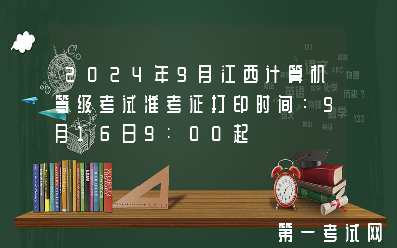 2024年9月江西计算机等级考试准考证打印时间：9月16日9:00起