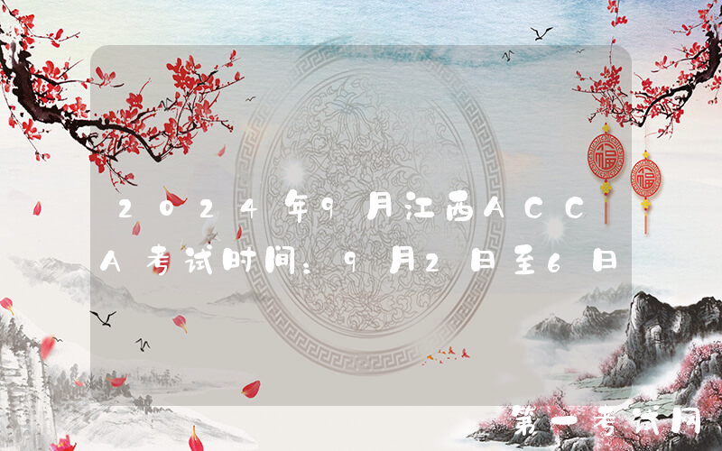 2024年9月江西ACCA考试时间：9月2日至6日