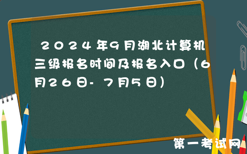 2024年9月湖北计算机三级报名时间及报名入口（6月26日-7月5日）