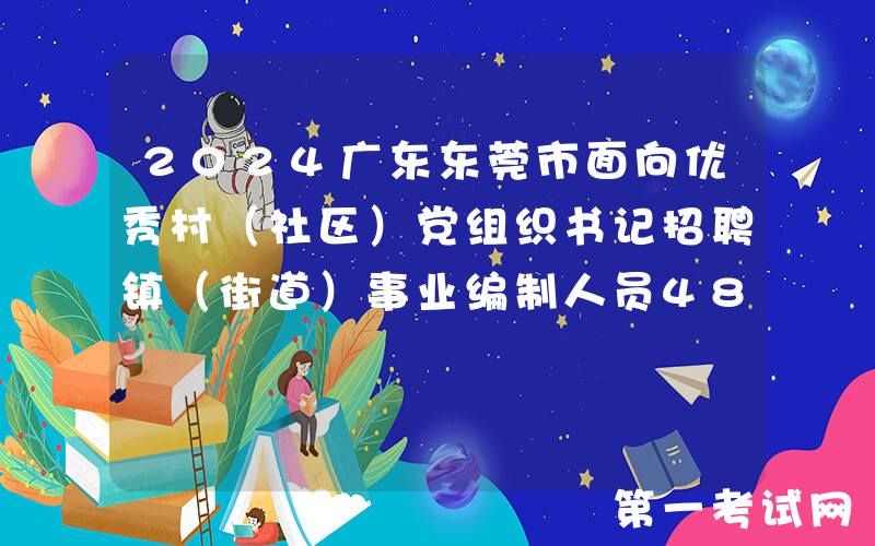 2024广东东莞市面向优秀村（社区）党组织书记招聘镇（街道）事业编制人员48人