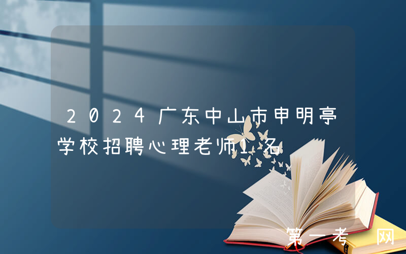 2024广东中山市申明亭学校招聘心理老师1名