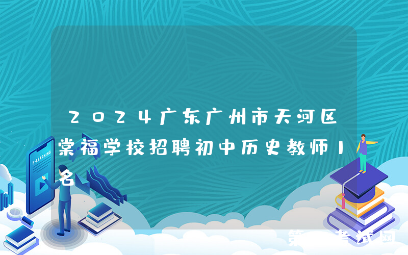 2024广东广州市天河区棠福学校招聘初中历史教师1名