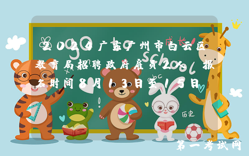 2024广东广州市白云区教育局招聘政府雇员2人（报名时间8月13日至15日）