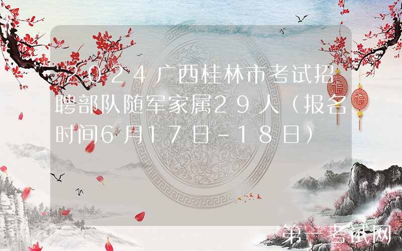 2024广西桂林市考试招聘部队随军家属29人（报名时间6月17日-18日）