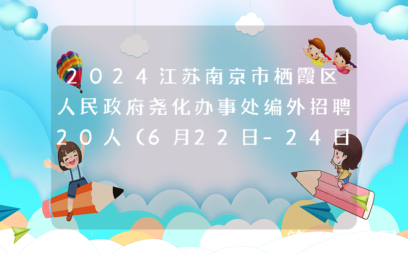2024江苏南京市栖霞区人民政府尧化办事处编外招聘20人（6月22日-24日报名）