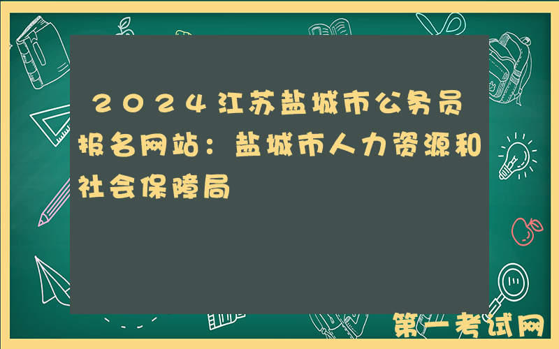 2024江苏盐城市公务员报名网站：盐城市人力资源和社会保障局