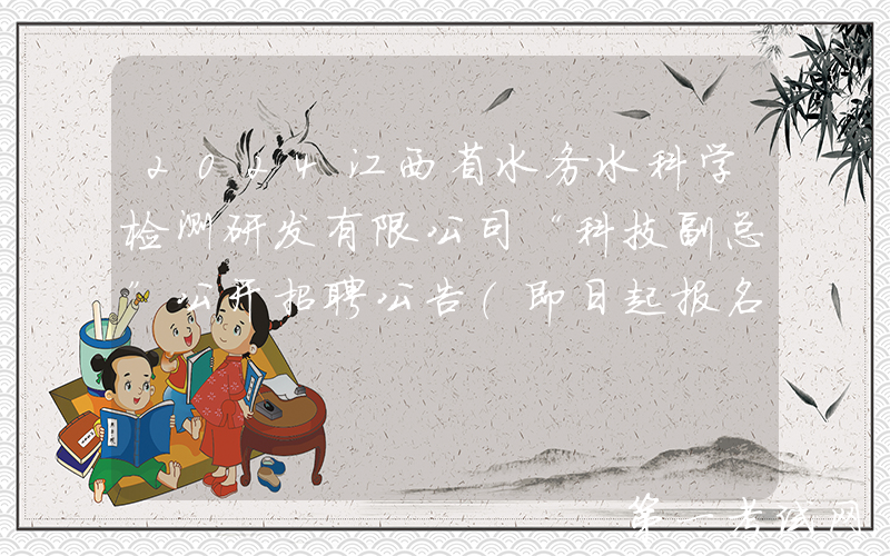 2024江西省水务水科学检测研发有限公司“科技副总”公开招聘公告（即日起报名）