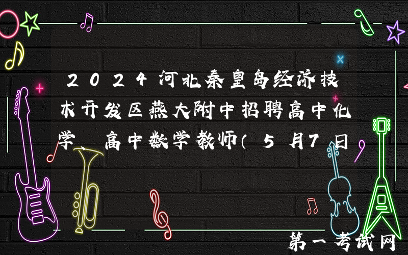 2024河北秦皇岛经济技术开发区燕大附中招聘高中化学、高中数学教师（5月7日起报名）
