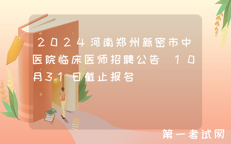 2024河南郑州新密市中医院临床医师招聘公告（10月31日截止报名）