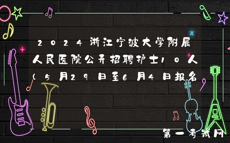 2024浙江宁波大学附属人民医院公开招聘护士10人（5月29日至6月4日报名）