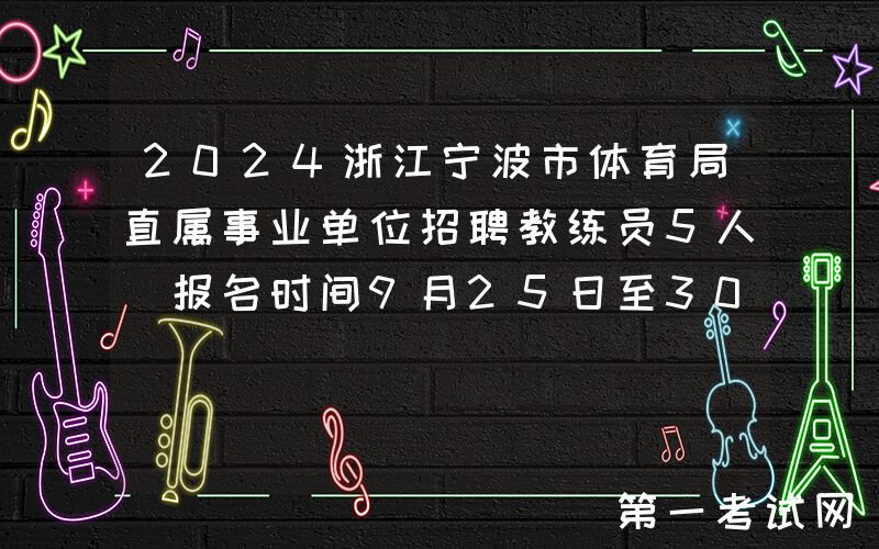 2024浙江宁波市体育局直属事业单位招聘教练员5人（报名时间9月25日至30日）