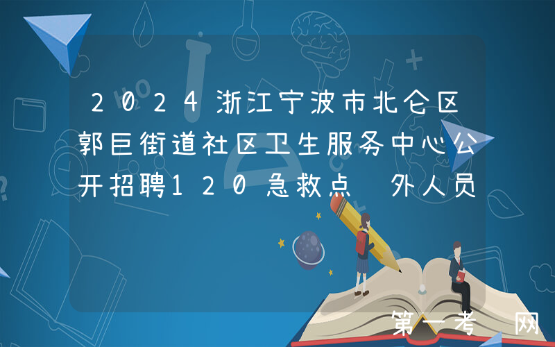 2024浙江宁波市北仑区郭巨街道社区卫生服务中心公开招聘120急救点编外人员公告