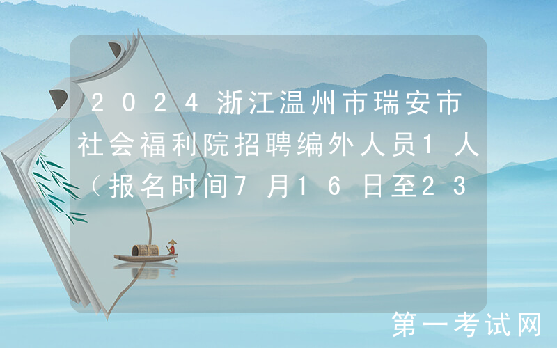 2024浙江温州市瑞安市社会福利院招聘编外人员1人（报名时间7月16日至23日）