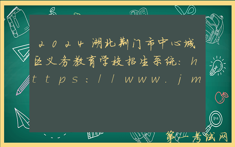 2024湖北荆门市中心城区义务教育学校招生系统：https://www.jmedu.net/