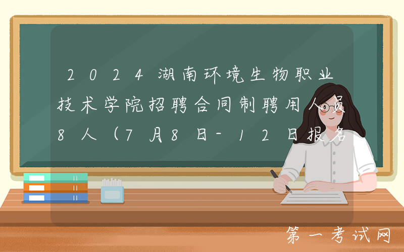 2024湖南环境生物职业技术学院招聘合同制聘用人员8人（7月8日-12日报名）