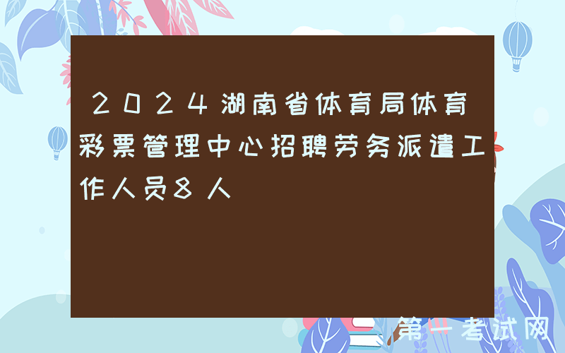 2024湖南省体育局体育彩票管理中心招聘劳务派遣工作人员8人