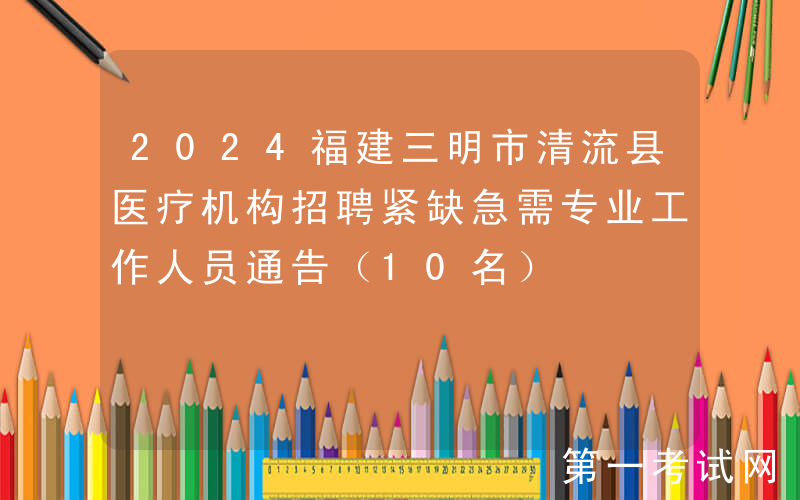 2024福建三明市清流县医疗机构招聘紧缺急需专业工作人员通告（10名）